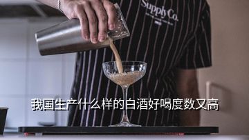 我國(guó)生產(chǎn)什么樣的白酒好喝度數(shù)又高