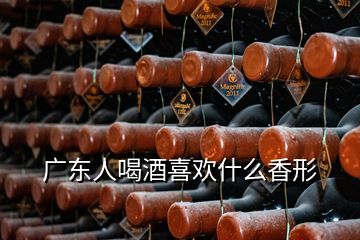 廣東人喝酒喜歡什么香形