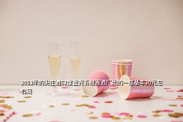 2013年的尖莊酒52度宜賓五糧液酒廠出的一瓶基本20元左右簡