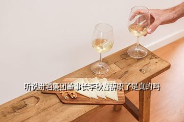 聽說汾酒集團董事長李秋喜辭職了是真的嗎