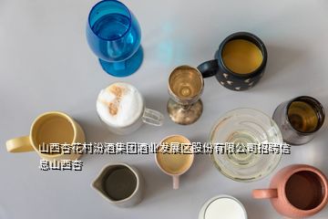 山西杏花村汾酒集團酒業(yè)發(fā)展區(qū)股份有限公司招聘信息山西杏