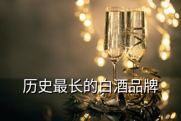 歷史最長(zhǎng)的白酒品牌