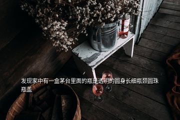 發(fā)現(xiàn)家中有一盒茅臺(tái)里面的瓶是透明的圓身長細(xì)瓶頸圓珠瓶蓋