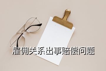 雇傭關(guān)系出事賠償問(wèn)題