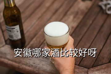 安徽哪家酒比較好呀