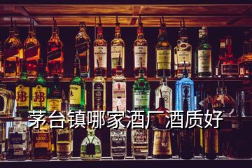 茅臺鎮(zhèn)哪家酒廠酒質(zhì)好