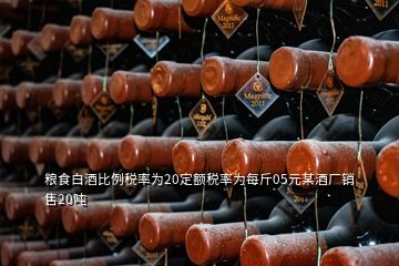 糧食白酒比例稅率為20定額稅率為每斤05元某酒廠銷售20噸