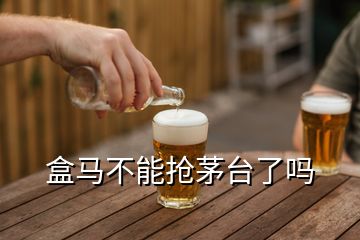 盒馬不能搶茅臺了嗎