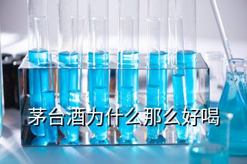 茅臺酒為什么那么好喝