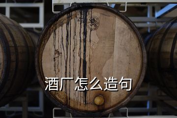 酒廠怎么造句