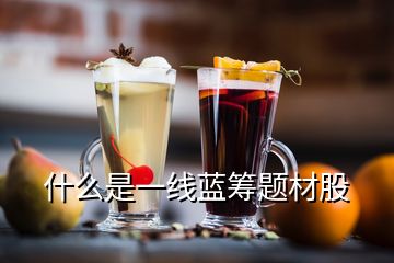 什么是一線藍(lán)籌題材股