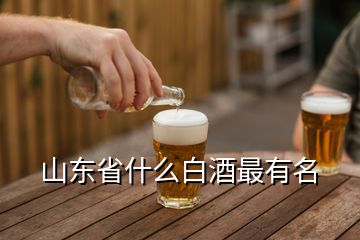 山東省什么白酒最有名