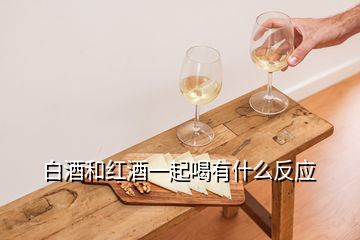 白酒和紅酒一起喝有什么反應(yīng)