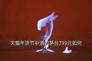 天貓年貨節(jié)中酒的茅臺(tái)799元如何