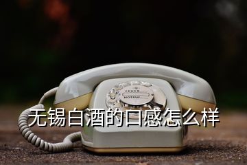 無錫白酒的口感怎么樣