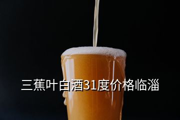 三蕉葉白酒31度價(jià)格臨淄