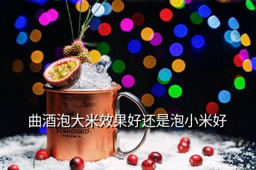 曲酒泡大米效果好還是泡小米好