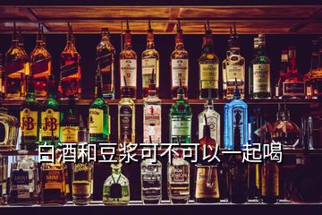 白酒和豆?jié){可不可以一起喝