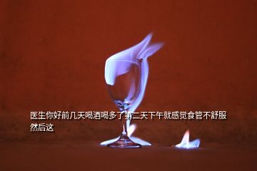 醫(yī)生你好前幾天喝酒喝多了第二天下午就感覺食管不舒服然后這