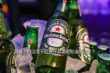 路易十四法皇干紅是什么酒呢知道的回答個