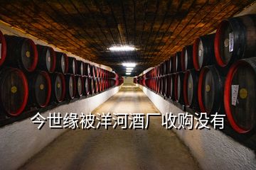 今世緣被洋河酒廠收購(gòu)沒(méi)有