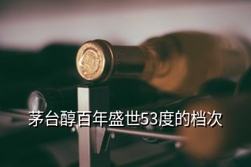 茅臺醇百年盛世53度的檔次