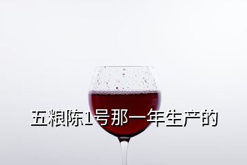 五糧陳1號那一年生產(chǎn)的