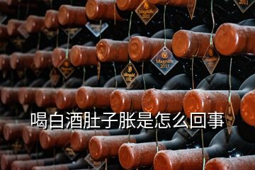 喝白酒肚子脹是怎么回事