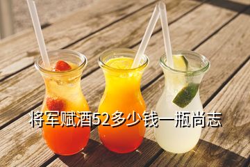 將軍賦酒52多少錢(qián)一瓶尚志