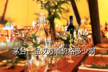 茅臺(tái)一品漢方酒價(jià)格多少啊