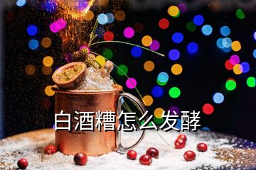 白酒糟怎么發(fā)酵