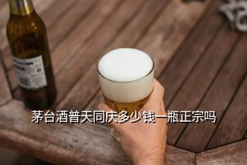 茅臺(tái)酒普天同慶多少錢一瓶正宗嗎