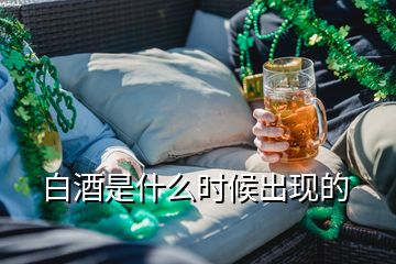 白酒是什么時(shí)候出現(xiàn)的