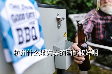 杭州什么地方賣的酒比較好啊