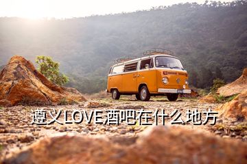 遵義LOVE酒吧在什么地方