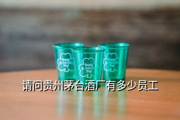 請(qǐng)問貴州茅臺(tái)酒廠有多少員工