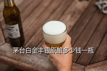 茅臺白金豐銀原釀多少錢一瓶