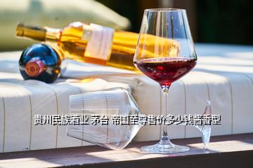 貴州民族酒業(yè) 茅臺(tái) 帝國至尊售價(jià)多少錢醬香型