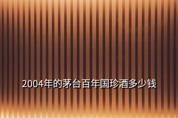 2004年的茅臺(tái)百年國珍酒多少錢