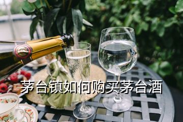 茅臺(tái)鎮(zhèn)如何購買茅臺(tái)酒