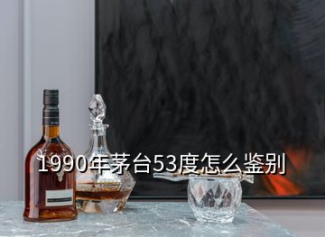 1990年茅臺(tái)53度怎么鑒別