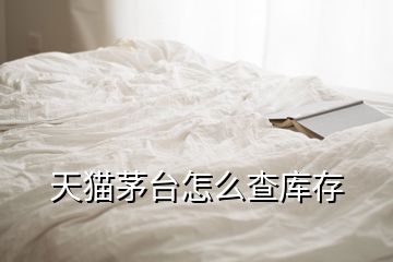 天貓茅臺怎么查庫存