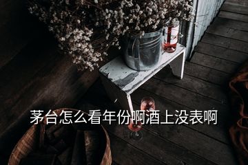 茅臺怎么看年份啊酒上沒表啊