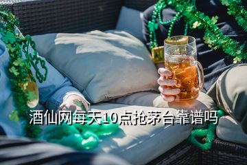 酒仙網(wǎng)每天10點搶茅臺靠譜嗎