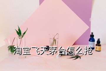 淘寶飛天茅臺怎么搶