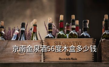 京南金泉酒56度木盒多少錢