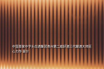 中國(guó)首家中字頭白酒集團(tuán)貴州第二瓶好酒三代釀酒大師匠心力作 是什