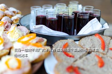 我有一瓶57年出廠的茅臺酒 誰能給我個準(zhǔn)確價格 我就賣給他她本