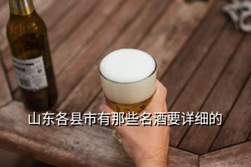 山東各縣市有那些名酒要詳細(xì)的