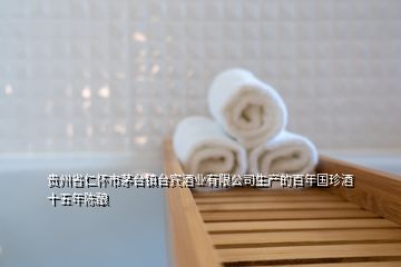 貴州省仁懷市茅臺鎮(zhèn)臺賓酒業(yè)有限公司生產的百年國珍酒 十五年陳釀